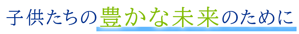 子供たちの豊かな未来のために